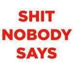Shit Nobody Says