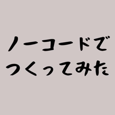 ノーコードでつくってみたの人