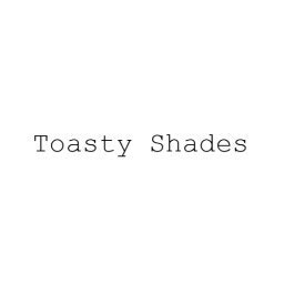 Toasty Shades